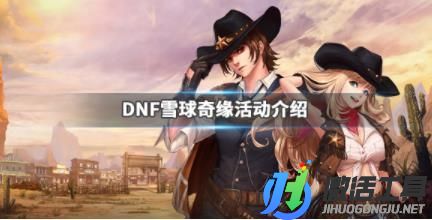 《DNF》雪球奇緣活動(dòng)介紹 雪球奇緣怎么玩