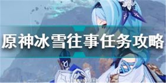 原神冰雪往事任務(wù)怎么做 原神冰雪往事任務(wù)攻略