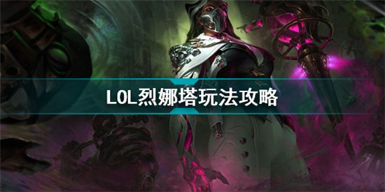 英雄聯(lián)盟烈娜塔怎么玩 LOL烈娜塔玩法攻略