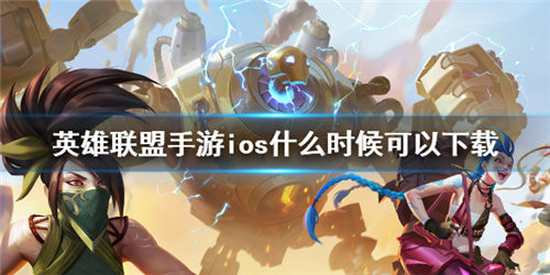 英雄聯(lián)盟手游ios什么時候可以下載 ios預約教程